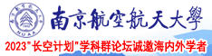 操·逼网南京航空航天大学2023“长空计划”学科群论坛诚邀海内外学者